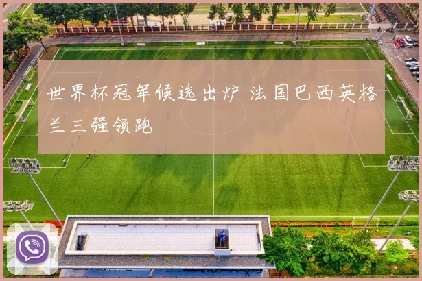 世界杯冠军候选出炉 法国巴西英格兰三强领跑