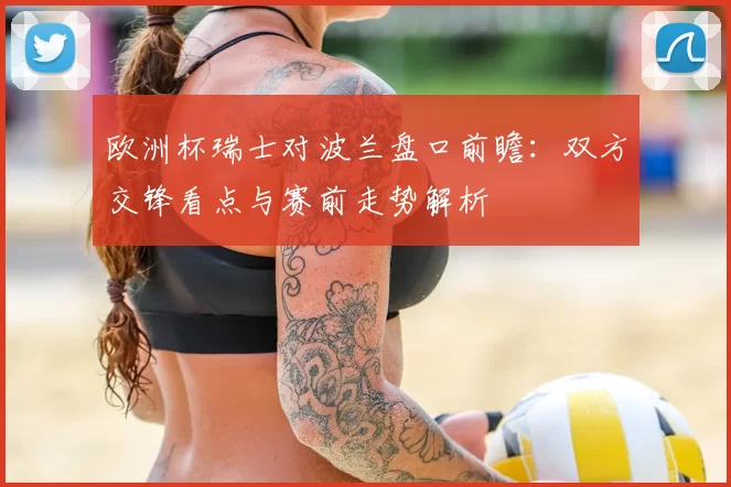 欧洲杯瑞士对波兰盘口前瞻：双方交锋看点与赛前走势解析