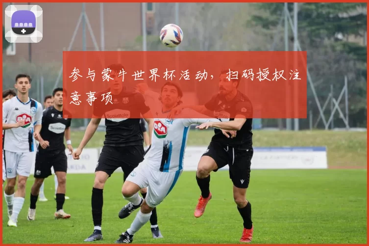 参与蒙牛世界杯活动，扫码授权注意事项