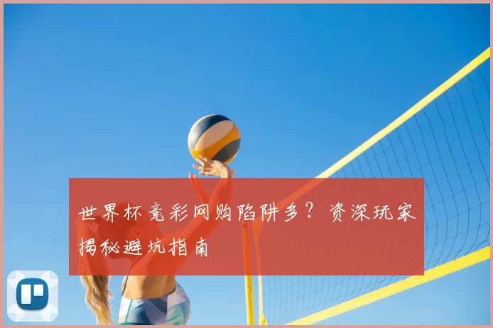世界杯竞彩网购陷阱多？资深玩家揭秘避坑指南