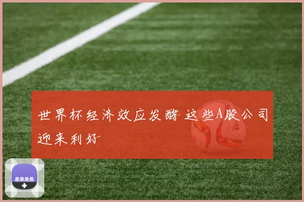 世界杯经济效应发酵 这些A股公司迎来利好