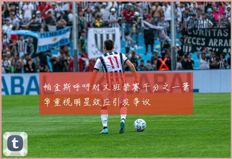 帕金斯呼吁对文班禁赛千分之一萧华重视明星效应引发争议