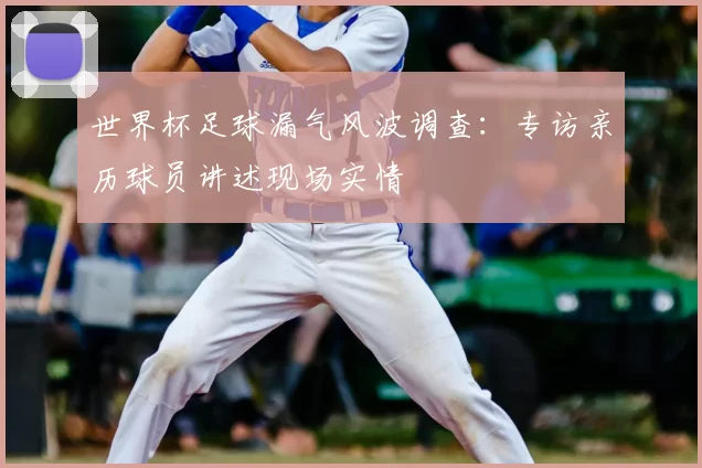 世界杯足球漏气风波调查：专访亲历球员讲述现场实情