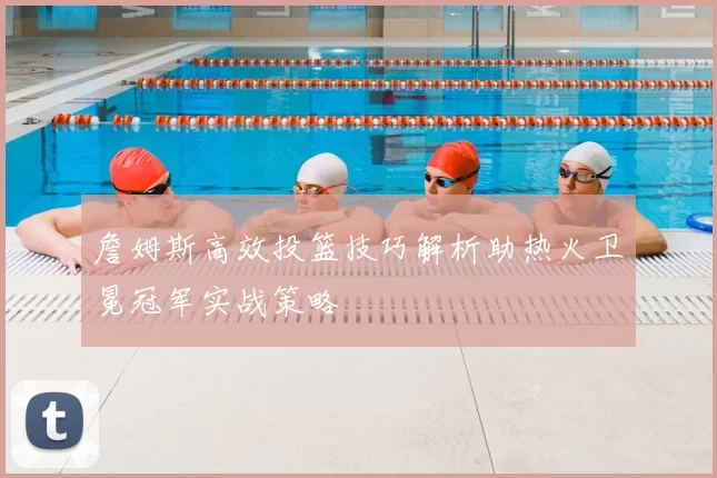 詹姆斯高效投篮技巧解析助热火卫冕冠军实战策略