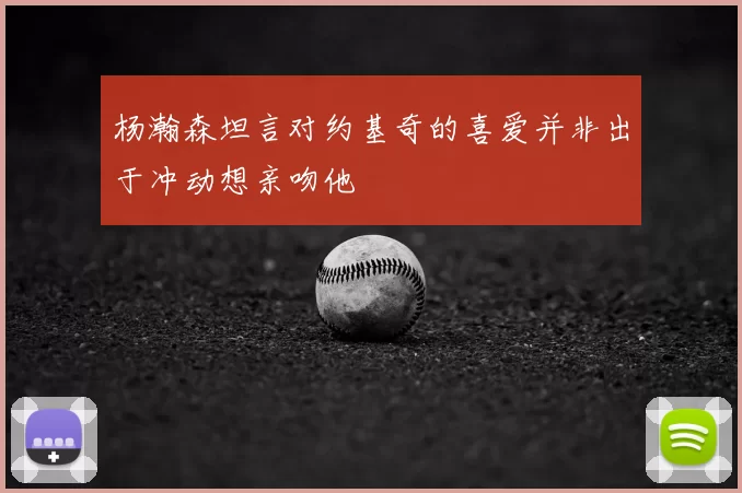 杨瀚森坦言对约基奇的喜爱并非出于冲动想亲吻他