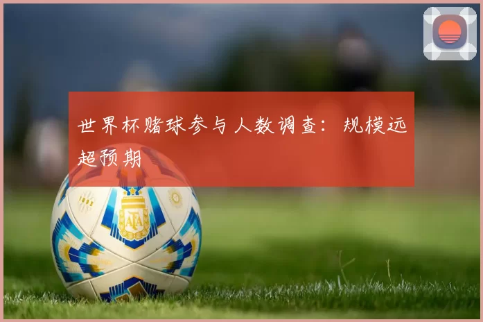 世界杯赌球参与人数调查：规模远超预期