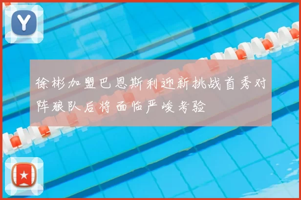 徐彬加盟巴恩斯利迎新挑战首秀对阵狼队后将面临严峻考验