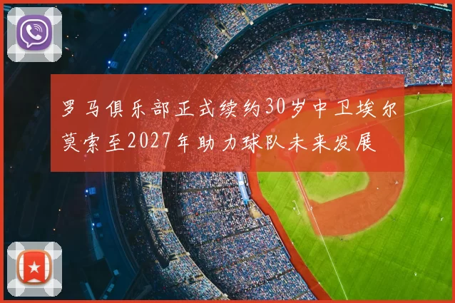 罗马俱乐部正式续约30岁中卫埃尔莫索至2027年助力球队未来发展