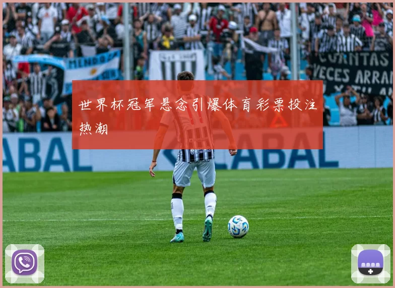 世界杯冠军悬念引爆体育彩票投注热潮