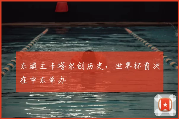 东道主卡塔尔创历史，世界杯首次在中东举办