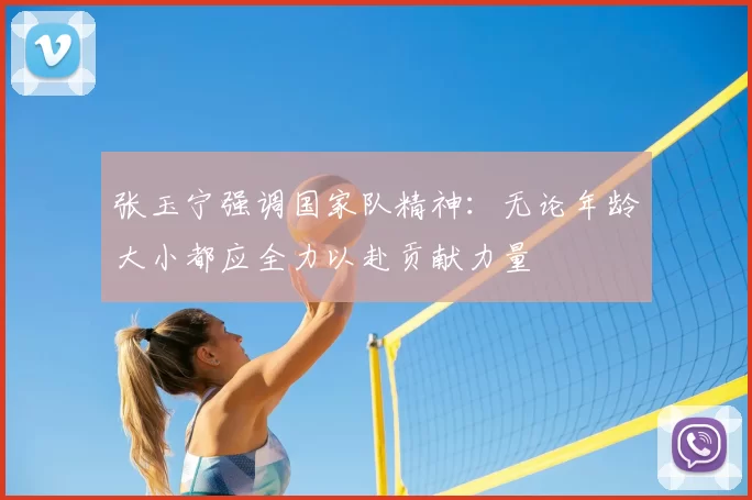 张玉宁强调国家队精神：无论年龄大小都应全力以赴贡献力量
