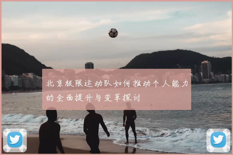北京极限运动队如何推动个人能力的全面提升与变革探讨