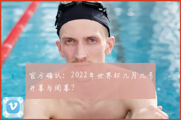 官方确认:2022年世界杯几月几号开幕与闭幕?