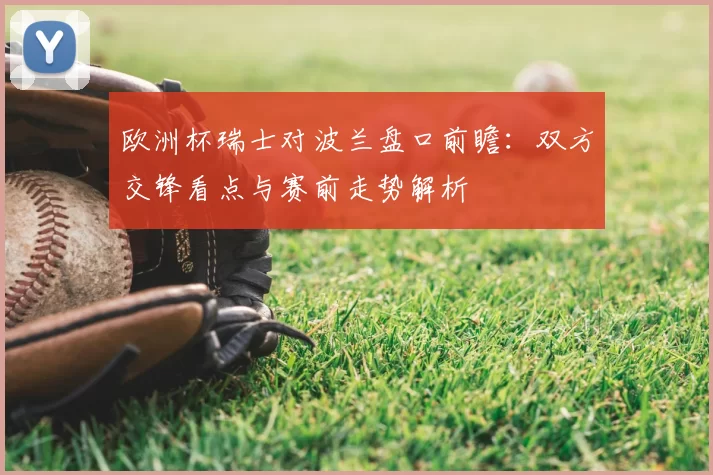 欧洲杯瑞士对波兰盘口前瞻：双方交锋看点与赛前走势解析