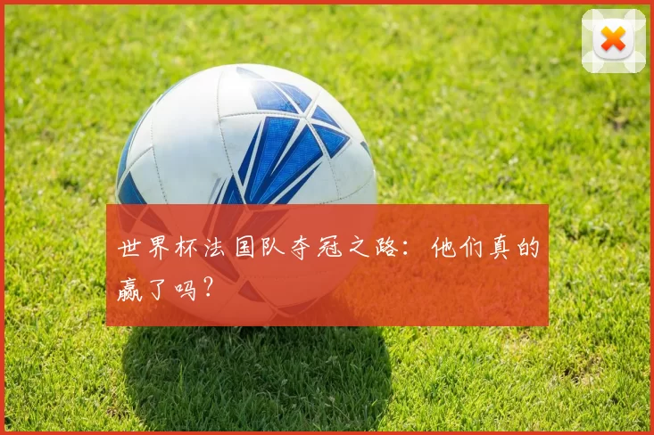 世界杯法国队夺冠之路：他们真的赢了吗？