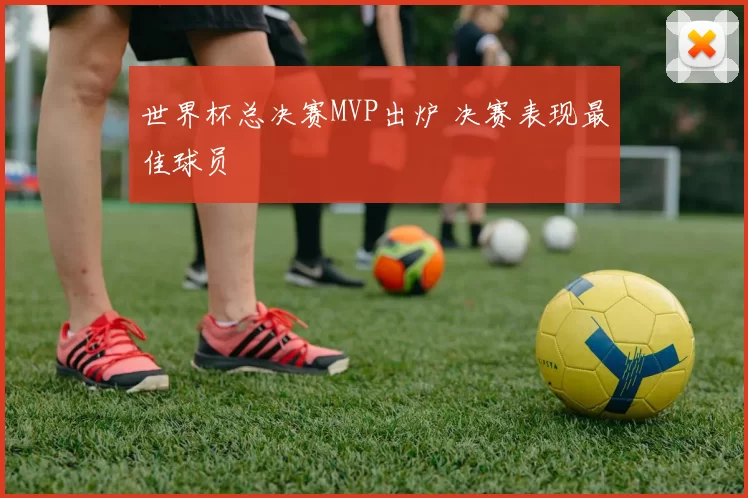 世界杯总决赛MVP出炉 决赛表现最佳球员