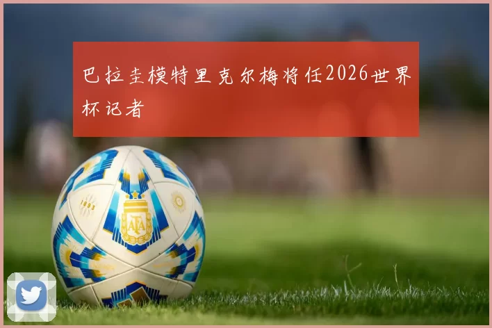 巴拉圭模特里克尔梅将任2026世界杯记者