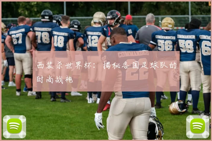 西装杀世界杯：揭秘各国足球队的时尚战袍