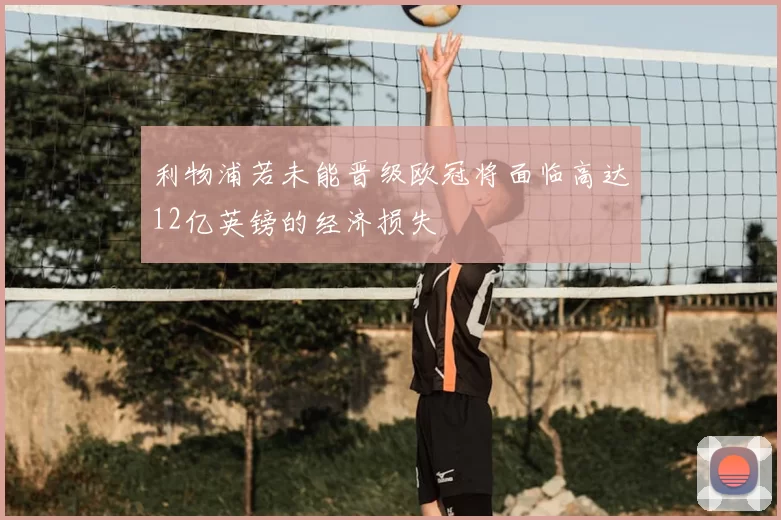 利物浦若未能晋级欧冠将面临高达12亿英镑的经济损失