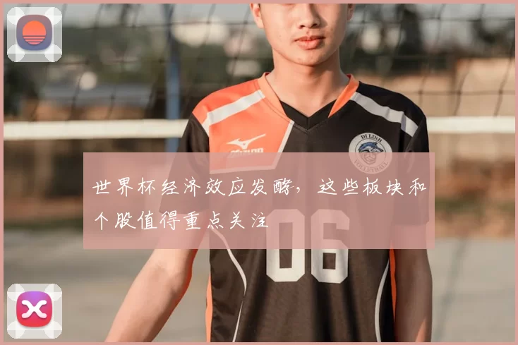 世界杯经济效应发酵，这些板块和个股值得重点关注