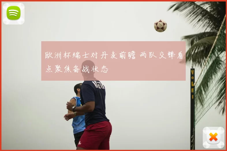 欧洲杯瑞士对丹麦前瞻 两队交锋看点聚焦备战状态