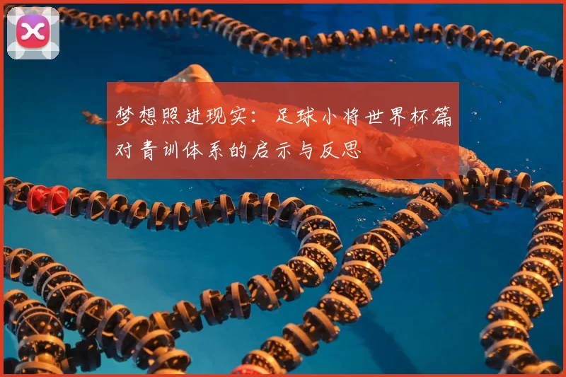 梦想照进现实：足球小将世界杯篇对青训体系的启示与反思