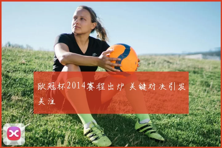 欧冠杯2014赛程出炉 关键对决引发关注