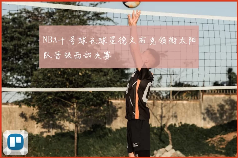 NBA十号球衣球星德文布克领衔太阳队晋级西部决赛