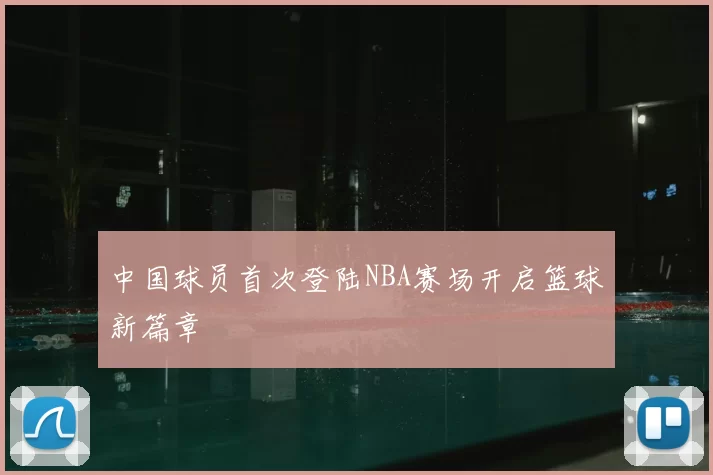 中国球员首次登陆NBA赛场开启篮球新篇章