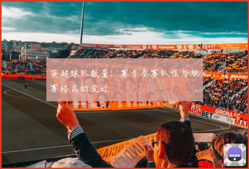 英超球队数量：赛季参赛队伍与联赛格式的变迁