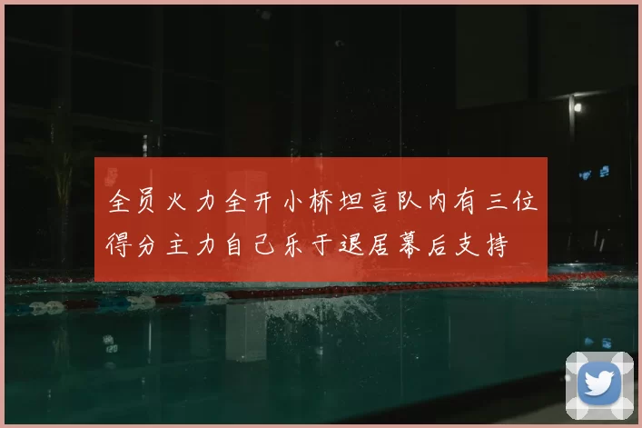 全员火力全开小桥坦言队内有三位得分主力自己乐于退居幕后支持