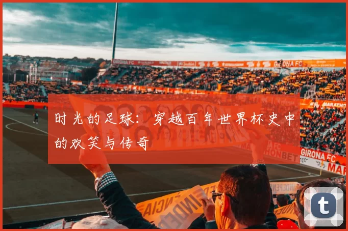 时光的足球：穿越百年世界杯史中的欢笑与传奇