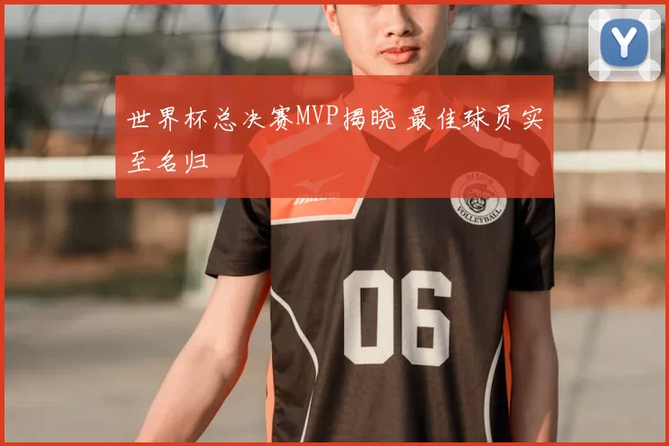 世界杯总决赛MVP揭晓 最佳球员实至名归