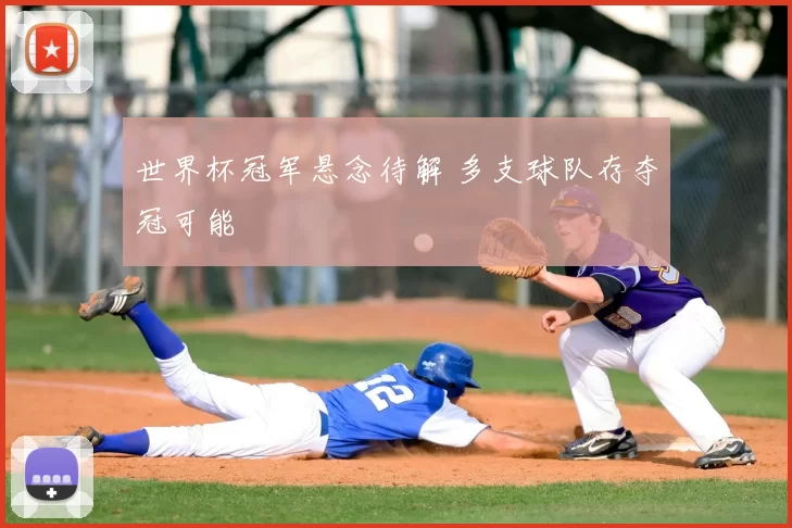 世界杯冠军悬念待解 多支球队存夺冠可能