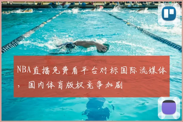 NBA直播免费看平台对标国际流媒体，国内体育版权竞争加剧