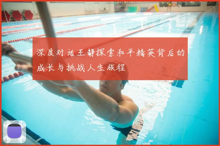 深度对话王静探索和平精英背后的成长与挑战人生旅程