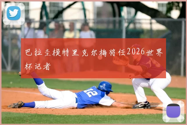 巴拉圭模特里克尔梅将任2026世界杯记者