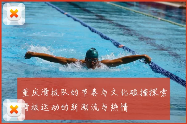 重庆滑板队的节奏与文化碰撞探索滑板运动的新潮流与热情