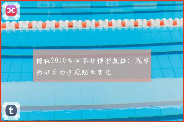 揭秘2010年世界杯博彩数据：冠军西班牙的夺冠赔率变迁