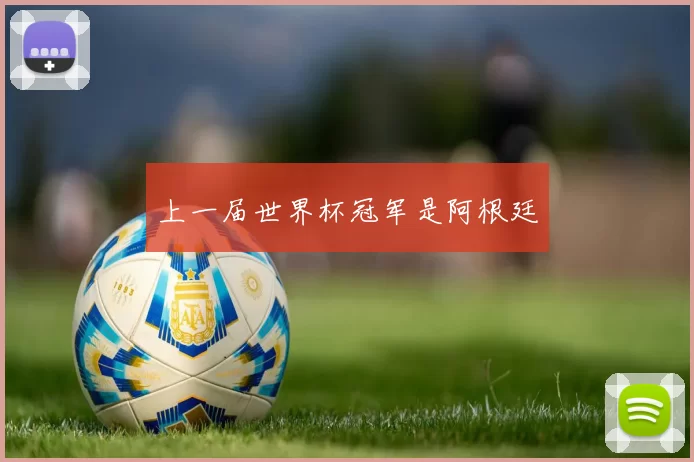 上一届世界杯冠军是阿根廷
