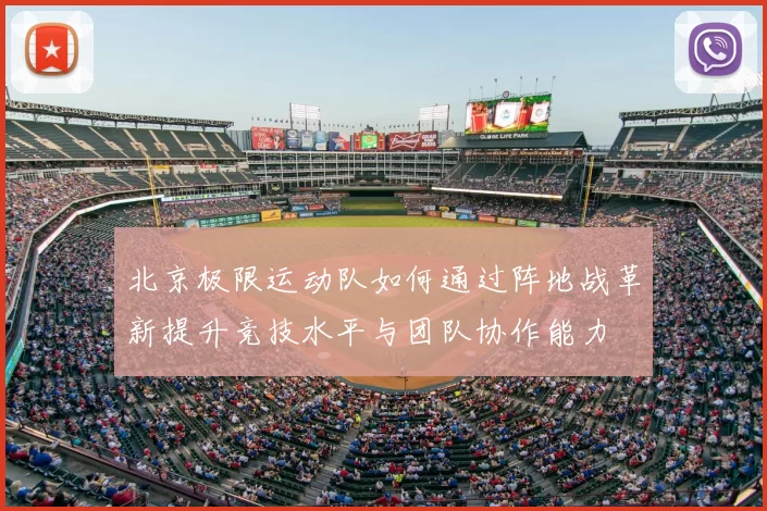 北京极限运动队如何通过阵地战革新提升竞技水平与团队协作能力