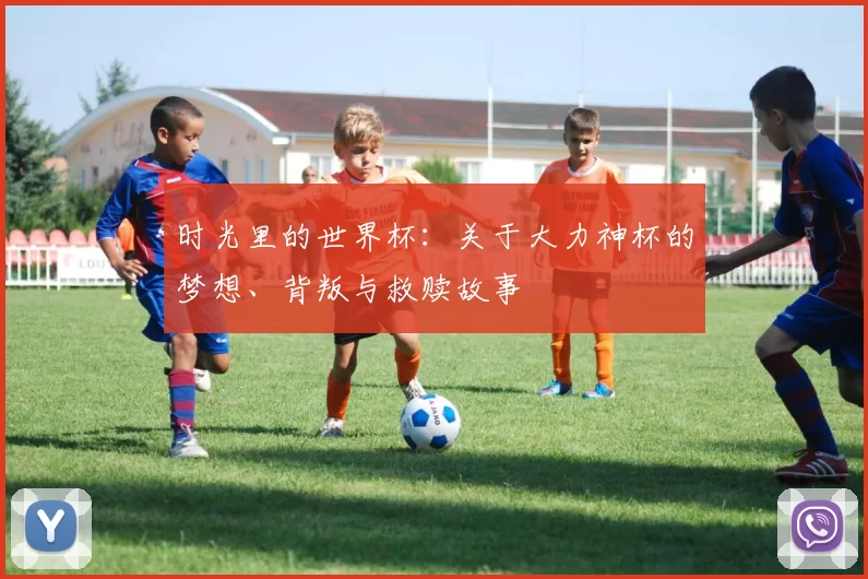 时光里的世界杯：关于大力神杯的梦想、背叛与救赎故事