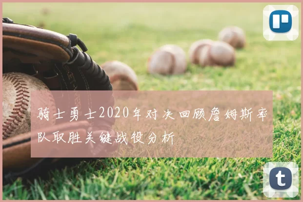 骑士勇士2020年对决回顾詹姆斯率队取胜关键战役分析