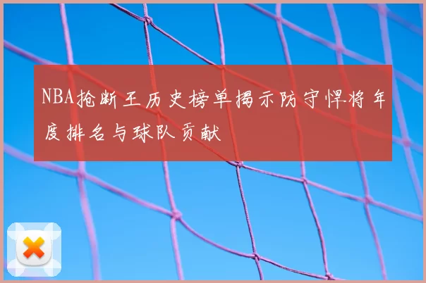 NBA抢断王历史榜单揭示防守悍将年度排名与球队贡献