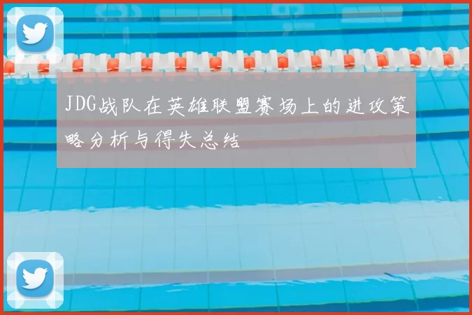 JDG战队在英雄联盟赛场上的进攻策略分析与得失总结