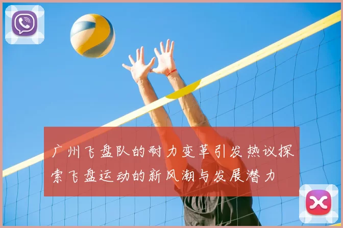 广州飞盘队的耐力变革引发热议探索飞盘运动的新风潮与发展潜力