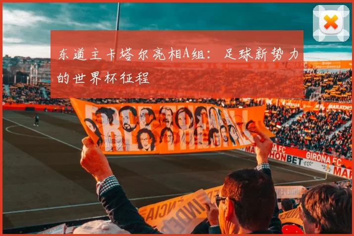 东道主卡塔尔亮相A组：足球新势力的世界杯征程
