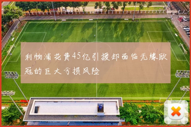 利物浦花费45亿引援却面临无缘欧冠的巨大亏损风险