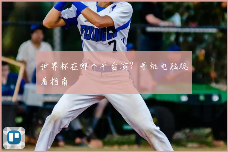世界杯在哪个平台演?手机电脑观看指南