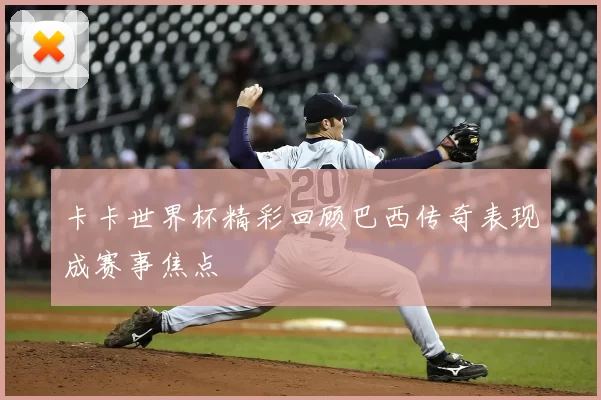 卡卡世界杯精彩回顾巴西传奇表现成赛事焦点